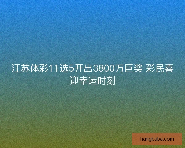 江苏体彩11选5开出3800万巨奖 彩民喜迎幸运时刻